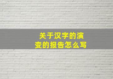 关于汉字的演变的报告怎么写