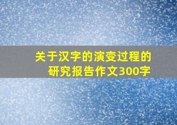 关于汉字的演变过程的研究报告作文300字