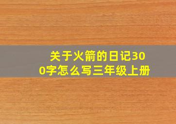 关于火箭的日记300字怎么写三年级上册