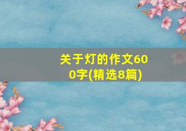 关于灯的作文600字(精选8篇)