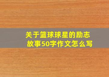 关于篮球球星的励志故事50字作文怎么写