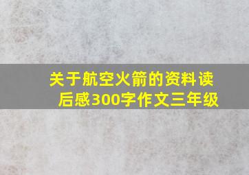 关于航空火箭的资料读后感300字作文三年级