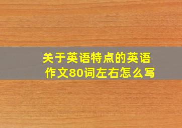 关于英语特点的英语作文80词左右怎么写