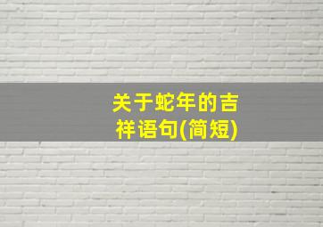 关于蛇年的吉祥语句(简短)