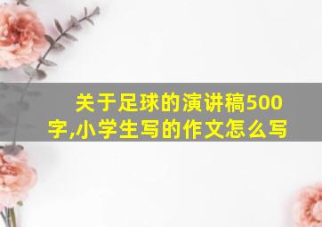 关于足球的演讲稿500字,小学生写的作文怎么写