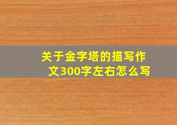 关于金字塔的描写作文300字左右怎么写