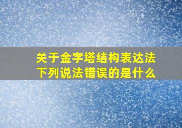 关于金字塔结构表达法下列说法错误的是什么