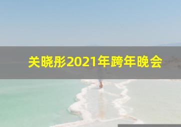 关晓彤2021年跨年晚会