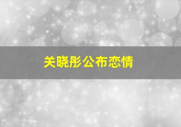 关晓彤公布恋情