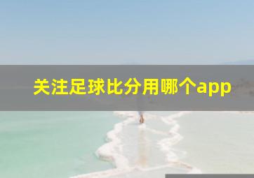 关注足球比分用哪个app