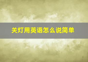 关灯用英语怎么说简单