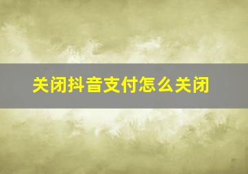 关闭抖音支付怎么关闭