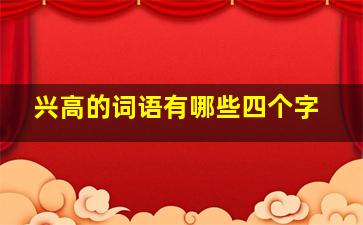 兴高的词语有哪些四个字