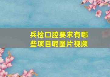 兵检口腔要求有哪些项目呢图片视频