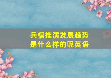 兵棋推演发展趋势是什么样的呢英语