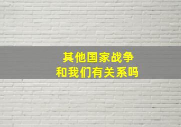 其他国家战争和我们有关系吗