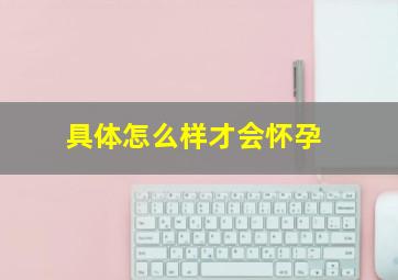 具体怎么样才会怀孕