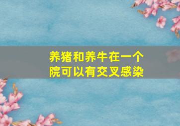 养猪和养牛在一个院可以有交叉感染