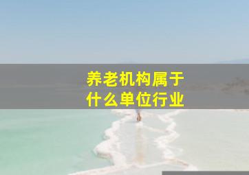 养老机构属于什么单位行业