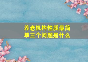 养老机构性质最简单三个问题是什么