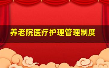 养老院医疗护理管理制度