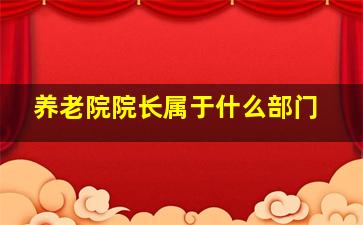 养老院院长属于什么部门