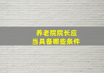 养老院院长应当具备哪些条件