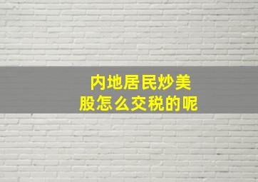 内地居民炒美股怎么交税的呢