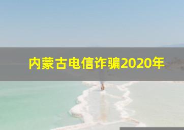 内蒙古电信诈骗2020年