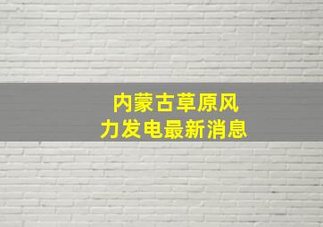 内蒙古草原风力发电最新消息