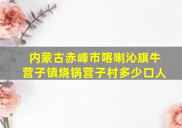 内蒙古赤峰市喀喇沁旗牛营子镇烧锅营子村多少口人