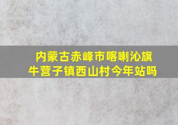 内蒙古赤峰市喀喇沁旗牛营子镇西山村今年站吗