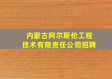 内蒙古阿尔斯伦工程技术有限责任公司招聘