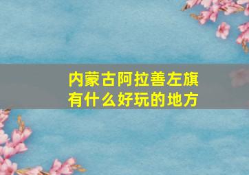 内蒙古阿拉善左旗有什么好玩的地方