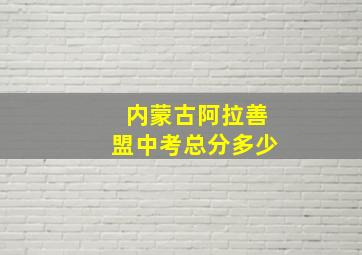 内蒙古阿拉善盟中考总分多少