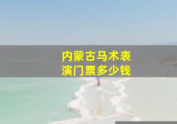 内蒙古马术表演门票多少钱