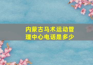 内蒙古马术运动管理中心电话是多少