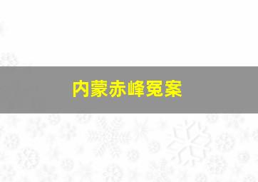 内蒙赤峰冤案