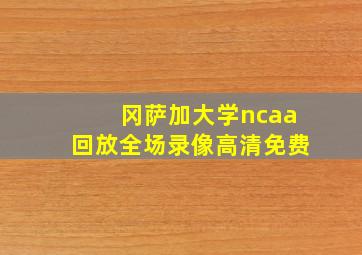 冈萨加大学ncaa回放全场录像高清免费