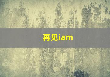 再见iam