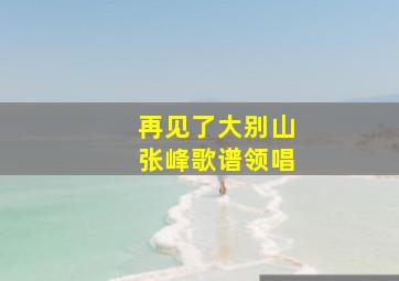 再见了大别山张峰歌谱领唱