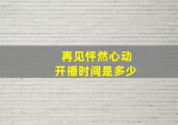 再见怦然心动开播时间是多少