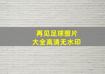 再见足球图片大全高清无水印