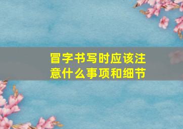 冒字书写时应该注意什么事项和细节