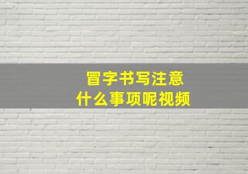 冒字书写注意什么事项呢视频