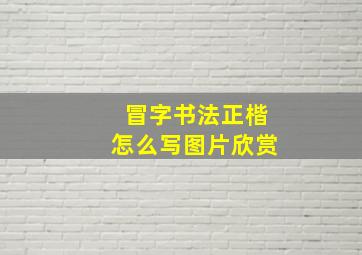 冒字书法正楷怎么写图片欣赏