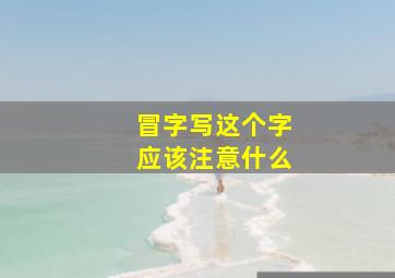 冒字写这个字应该注意什么