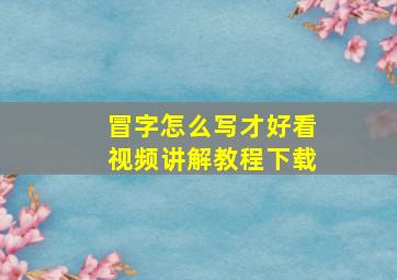 冒字怎么写才好看视频讲解教程下载