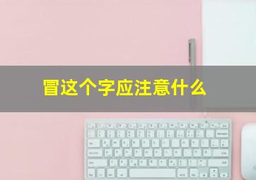 冒这个字应注意什么