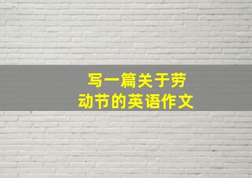 写一篇关于劳动节的英语作文